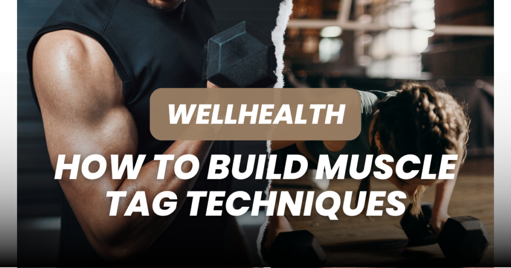 wellhealth how to build muscle tag techniques